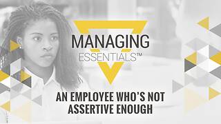 An Employee Who is Not Assertive Enough (Managing Essentials™ Series)